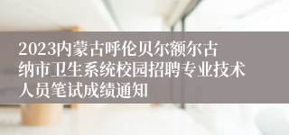 2023内蒙古呼伦贝尔额尔古纳市卫生系统校园招聘专业技术人员笔试成绩通知