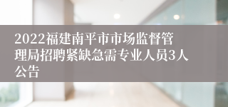 2022福建南平市市场监督管理局招聘紧缺急需专业人员3人公告