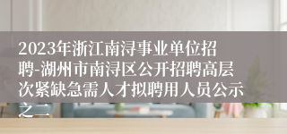 2023年浙江南浔事业单位招聘-湖州市南浔区公开招聘高层次紧缺急需人才拟聘用人员公示之二