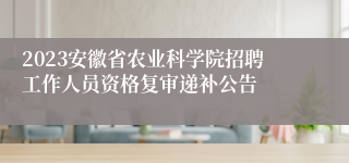 2023安徽省农业科学院招聘工作人员资格复审递补公告