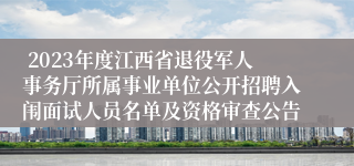  2023年度江西省退役军人事务厅所属事业单位公开招聘入闱面试人员名单及资格审查公告