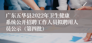 广东五华县2022年卫生健康系统公开招聘工作人员拟聘用人员公示（第四批）