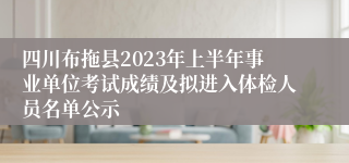 四川布拖县2023年上半年事业单位考试成绩及拟进入体检人员名单公示