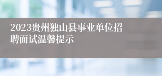 2023贵州独山县事业单位招聘面试温馨提示