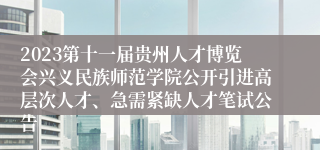 2023第十一届贵州人才博览会兴义民族师范学院公开引进高层次人才、急需紧缺人才笔试公告