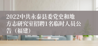 2022中共永泰县委党史和地方志研究室招聘1名临时人员公告（福建）