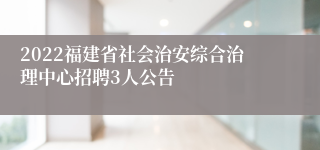 2022福建省社会治安综合治理中心招聘3人公告