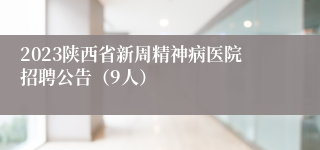 2023陕西省新周精神病医院招聘公告（9人）