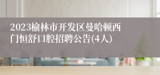 2023榆林市开发区曼哈顿西门恒舒口腔招聘公告(4人)