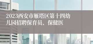 2023西安市雁塔区第十四幼儿园招聘保育员、保健医