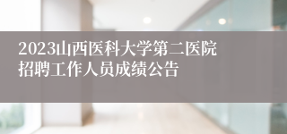 2023山西医科大学第二医院招聘工作人员成绩公告