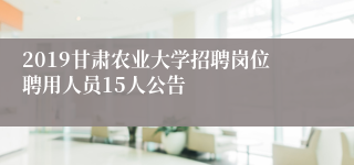 2019甘肃农业大学招聘岗位聘用人员15人公告