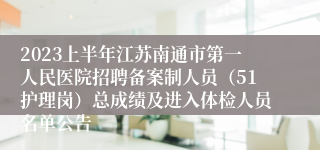 2023上半年江苏南通市第一人民医院招聘备案制人员（51护理岗）总成绩及进入体检人员名单公告