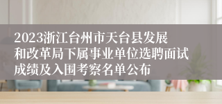 2023浙江台州市天台县发展和改革局下属事业单位选聘面试成绩及入围考察名单公布