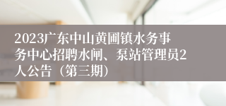 2023广东中山黄圃镇水务事务中心招聘水闸、泵站管理员2人公告（第三期）