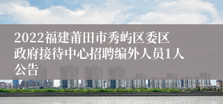 2022福建莆田市秀屿区委区政府接待中心招聘编外人员1人公告