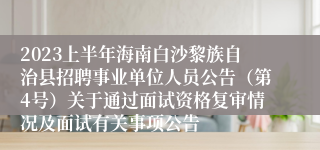 2023上半年海南白沙黎族自治县招聘事业单位人员公告（第4号）关于通过面试资格复审情况及面试有关事项公告