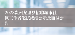 2023贵州龙里县招聘城市社区工作者笔试成绩公示及面试公告