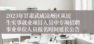 2023年甘肃武威凉州区从民生实事就业项目人员中专项招聘事业单位人员报名时间延长公告