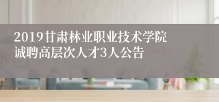 2019甘肃林业职业技术学院诚聘高层次人才3人公告