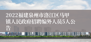 2022福建泉州市洛江区马甲镇人民政府招聘编外人员5人公告