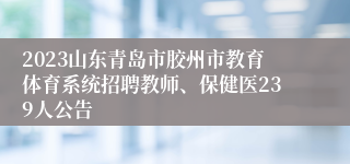 2023山东青岛市胶州市教育体育系统招聘教师、保健医239人公告