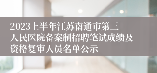 2023上半年江苏南通市第三人民医院备案制招聘笔试成绩及资格复审人员名单公示