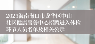 2023海南海口市龙华区中山社区健康服务中心招聘进入体检环节人员名单及相关公示