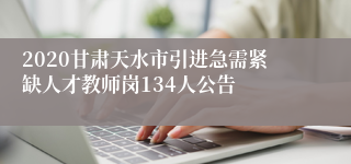 2020甘肃天水市引进急需紧缺人才教师岗134人公告