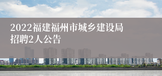 2022福建福州市城乡建设局招聘2人公告