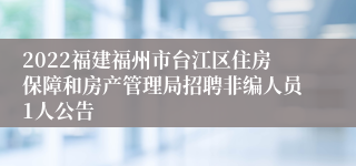 2022福建福州市台江区住房保障和房产管理局招聘非编人员1人公告