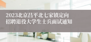 2023北京昌平北七家镇定向招聘退役大学生士兵面试通知