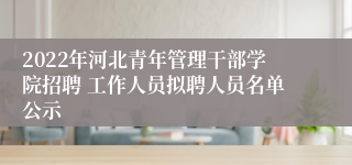 2022年河北青年管理干部学院招聘 工作人员拟聘人员名单公示