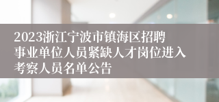 2023浙江宁波市镇海区招聘事业单位人员紧缺人才岗位进入考察人员名单公告