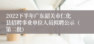 2022下半年广东韶关市仁化县招聘事业单位人员拟聘公示（第二批）