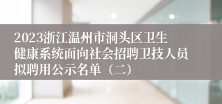 2023浙江温州市洞头区卫生健康系统面向社会招聘卫技人员拟聘用公示名单（二）