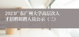 2023广东广州大学高层次人才招聘拟聘人员公示（三）