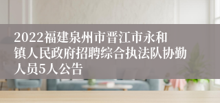 2022福建泉州市晋江市永和镇人民政府招聘综合执法队协勤人员5人公告