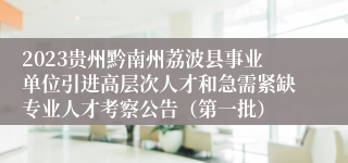 2023贵州黔南州荔波县事业单位引进高层次人才和急需紧缺专业人才考察公告（第一批）