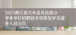 2023浙江嘉兴市嘉善县部分事业单位招聘放弃资格复审及递补人员公告