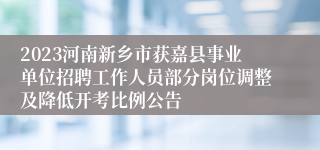 2023河南新乡市获嘉县事业单位招聘工作人员部分岗位调整及降低开考比例公告