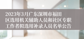 2023年3月广东深圳市福田区选用机关辅助人员和社区专职工作者拟选用补录人员名单公告