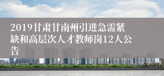 2019甘肃甘南州引进急需紧缺和高层次人才教师岗12人公告