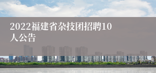 2022福建省杂技团招聘10人公告