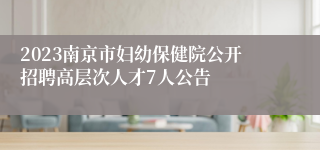 2023南京市妇幼保健院公开招聘高层次人才7人公告