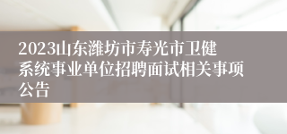 2023山东潍坊市寿光市卫健系统事业单位招聘面试相关事项公告