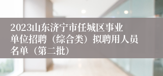 2023山东济宁市任城区事业单位招聘（综合类）拟聘用人员名单（第二批）