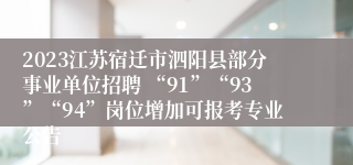 2023江苏宿迁市泗阳县部分事业单位招聘 “91”“93”“94”岗位增加可报考专业公告
