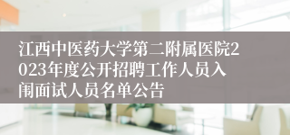 江西中医药大学第二附属医院2023年度公开招聘工作人员入闱面试人员名单公告