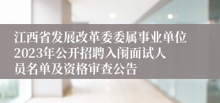 江西省发展改革委委属事业单位2023年公开招聘入闱面试人员名单及资格审查公告